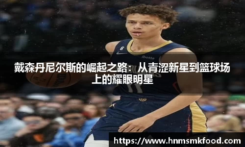 戴森丹尼尔斯的崛起之路：从青涩新星到篮球场上的耀眼明星