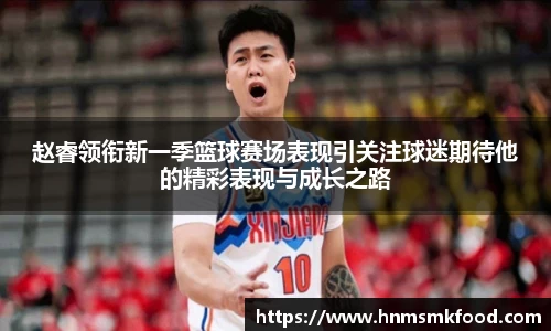 赵睿领衔新一季篮球赛场表现引关注球迷期待他的精彩表现与成长之路