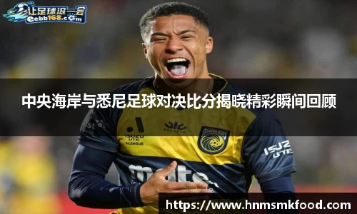 中央海岸与悉尼足球对决比分揭晓精彩瞬间回顾