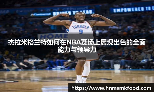 杰拉米格兰特如何在NBA赛场上展现出色的全面能力与领导力