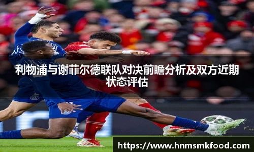 利物浦与谢菲尔德联队对决前瞻分析及双方近期状态评估